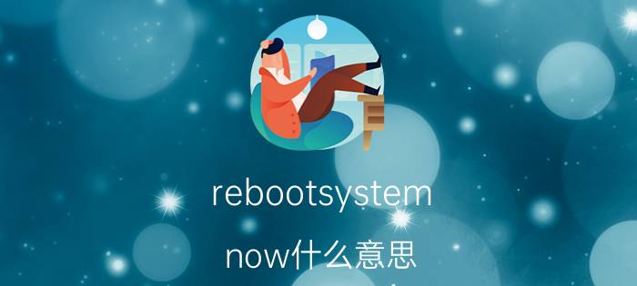 rebootsystem now什么意思（翻译:rebootsystemnow.这句什么意思）